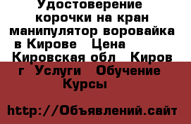 Удостоверение, корочки на кран-манипулятор(воровайка) в Кирове › Цена ­ 5 000 - Кировская обл., Киров г. Услуги » Обучение. Курсы   